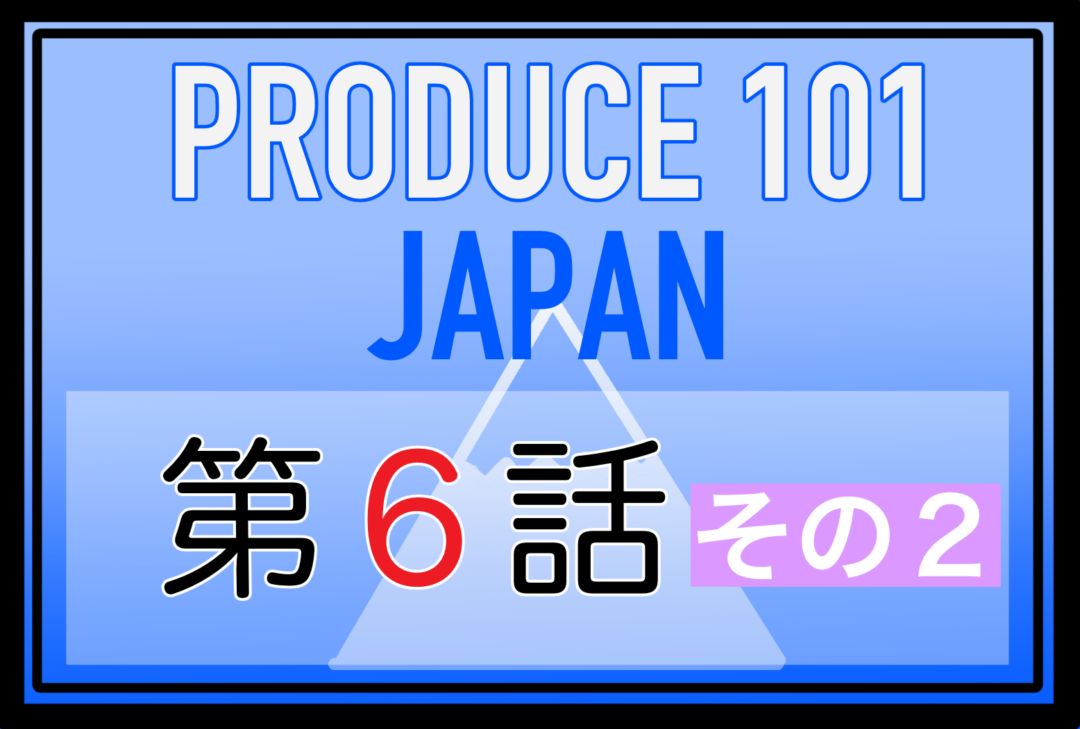 第6話 1位川尻蓮が1番目に選んだ練習生は 日プ感想その1 ネタバレ含む 内向的でもいいんじゃない